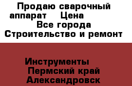 Продаю сварочный аппарат  › Цена ­ 2 500 - Все города Строительство и ремонт » Инструменты   . Пермский край,Александровск г.